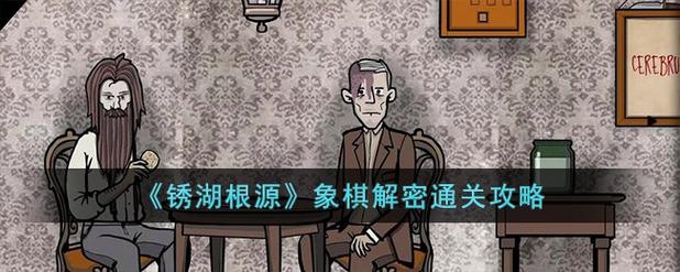 锈湖根源象棋最全游戏攻略解说_锈湖根源象棋最新游戏技巧通关