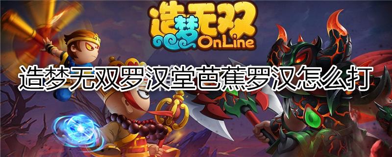 芭蕉罗汉最全游戏攻略解说_芭蕉罗汉最新游戏技巧通关