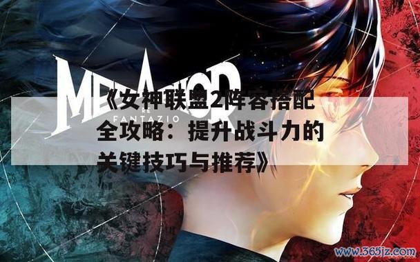 女神联盟1新手入门到精通攻略_女神联盟1战斗技巧与阵容搭配
